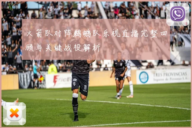 火箭队对阵鹈鹕队乐视直播完整回顾与关键战役解析