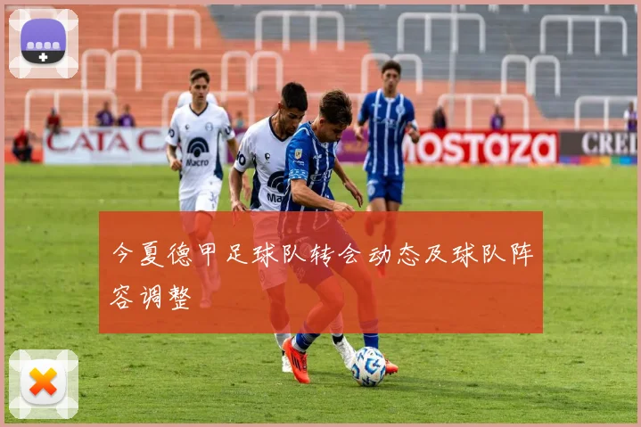 今夏德甲足球队转会动态及球队阵容调整