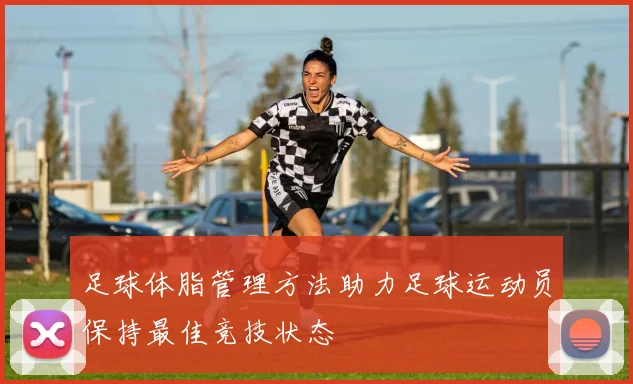 足球体脂管理方法助力足球运动员保持最佳竞技状态
