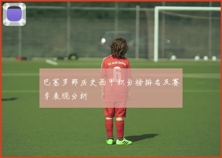 巴塞罗那历史西甲积分榜排名及赛季表现分析